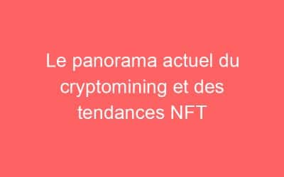 Le panorama actuel du cryptomining et des tendances NFT