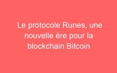 Le protocole Runes, une nouvelle ère pour la blockchain Bitcoin