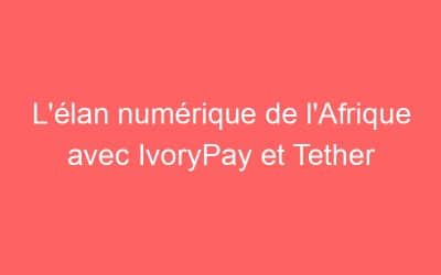 L’élan numérique de l’Afrique avec IvoryPay et Tether