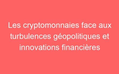 Les cryptomonnaies face aux turbulences géopolitiques et innovations financières