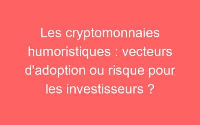 Les cryptomonnaies humoristiques : vecteurs d’adoption ou risque pour les investisseurs ?