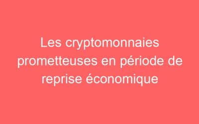 Les cryptomonnaies prometteuses en période de reprise économique