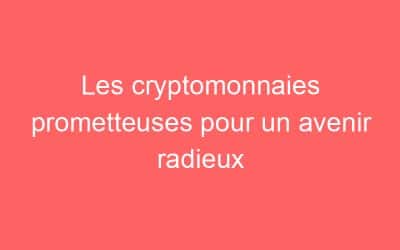 Les cryptomonnaies prometteuses pour un avenir radieux