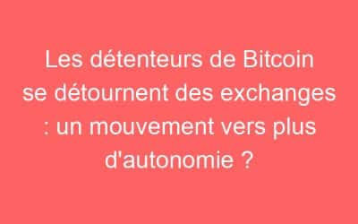 Les détenteurs de Bitcoin se détournent des exchanges : un mouvement vers plus d’autonomie ?