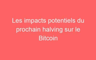 Les impacts potentiels du prochain halving sur le Bitcoin