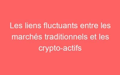 Les liens fluctuants entre les marchés traditionnels et les crypto-actifs