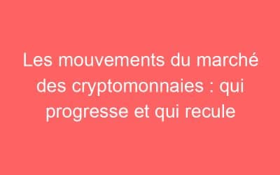 Les mouvements du marché des cryptomonnaies : qui progresse et qui recule