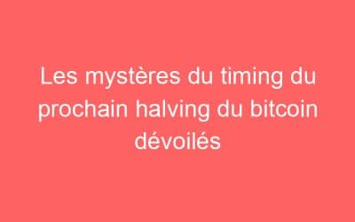 Les mystères du timing du prochain halving du bitcoin dévoilés