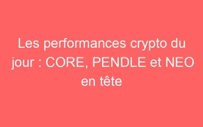 Les performances crypto du jour : CORE, PENDLE et NEO en tête