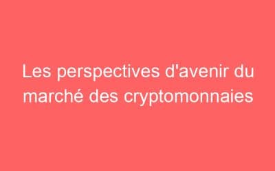 Les perspectives d’avenir du marché des cryptomonnaies