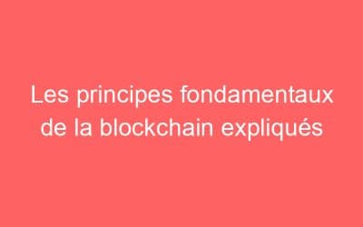 Les principes fondamentaux de la blockchain expliqués