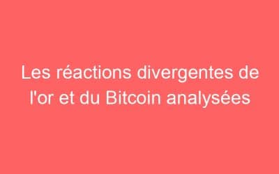 Les réactions divergentes de l’or et du Bitcoin analysées