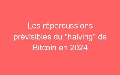 Les répercussions prévisibles du “halving” de Bitcoin en 2024