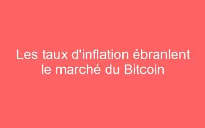 Les taux d’inflation ébranlent le marché du Bitcoin
