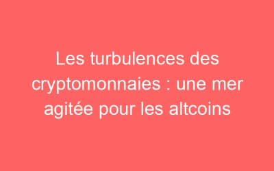 Les turbulences des cryptomonnaies : une mer agitée pour les altcoins
