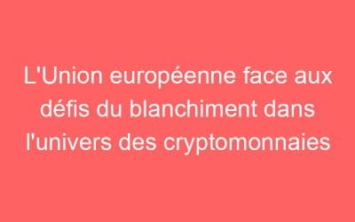 L’Union européenne face aux défis du blanchiment dans l’univers des cryptomonnaies