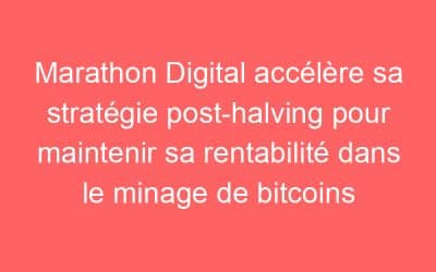 Marathon Digital accélère sa stratégie post-halving pour maintenir sa rentabilité dans le minage de bitcoins