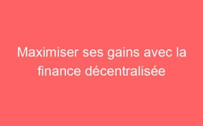 Maximiser ses gains avec la finance décentralisée