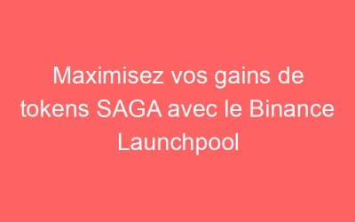 Maximisez vos gains de tokens SAGA avec le Binance Launchpool
