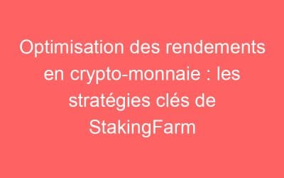 Optimisation des rendements en crypto-monnaie : les stratégies clés de StakingFarm