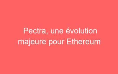 Pectra, une évolution majeure pour Ethereum
