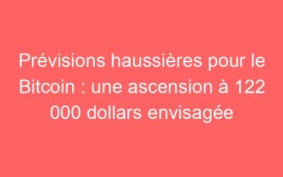 Prévisions haussières pour le Bitcoin : une ascension à 122 000 dollars envisagée