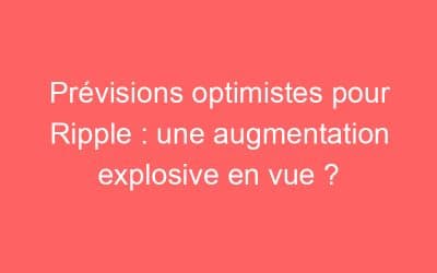 Prévisions optimistes pour Ripple : une augmentation explosive en vue ?