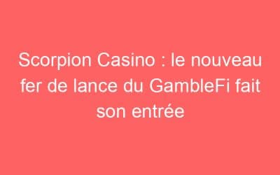 Scorpion Casino : le nouveau fer de lance du GambleFi fait son entrée