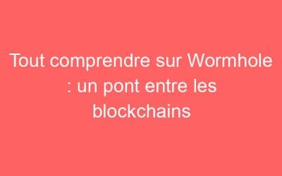 Tout comprendre sur Wormhole : un pont entre les blockchains