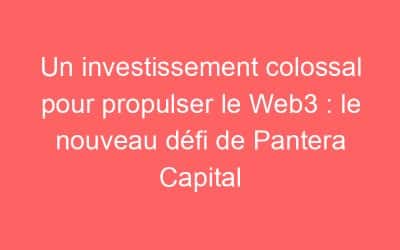 Un investissement colossal pour propulser le Web3 : le nouveau défi de Pantera Capital