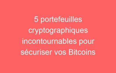 5 portefeuilles cryptographiques incontournables pour sécuriser vos Bitcoins