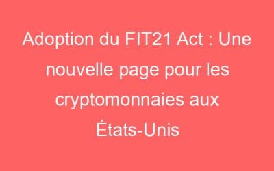 Adoption du FIT21 Act : Une nouvelle page pour les cryptomonnaies aux États-Unis