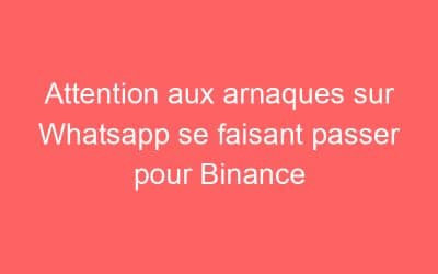Attention aux arnaques sur Whatsapp se faisant passer pour Binance
