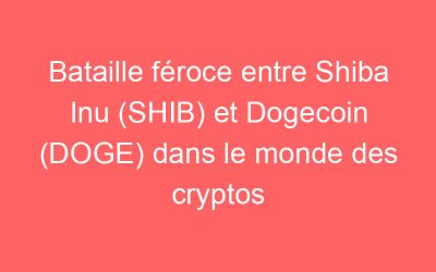 Bataille féroce entre Shiba Inu (SHIB) et Dogecoin (DOGE) dans le monde des cryptos