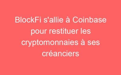 BlockFi s’allie à Coinbase pour restituer les cryptomonnaies à ses créanciers