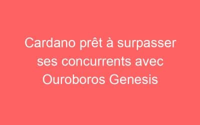 Cardano prêt à surpasser ses concurrents avec Ouroboros Genesis