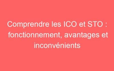 Comprendre les ICO et STO : fonctionnement, avantages et inconvénients