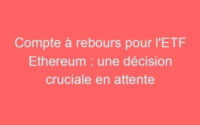 Compte à rebours pour l’ETF Ethereum : une décision cruciale en attente