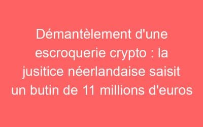 Démantèlement d’une escroquerie crypto : la jusitice néerlandaise saisit un butin de 11 millions d’euros