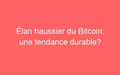 Élan haussier du Bitcoin: une tendance durable?