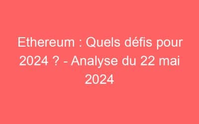 Ethereum : Quels défis pour 2024 ? – Analyse du 22 mai 2024