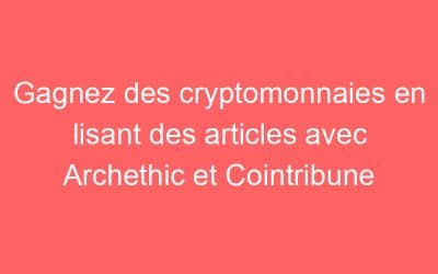 Gagnez des cryptomonnaies en lisant des articles avec Archethic et Cointribune