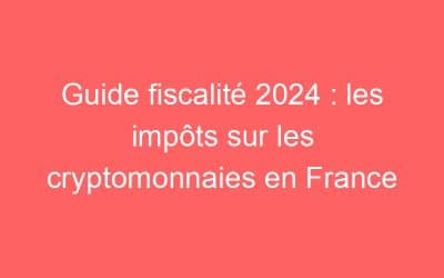 Guide fiscalité 2024 : les impôts sur les cryptomonnaies en France