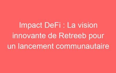 Impact DeFi : La vision innovante de Retreeb pour un lancement communautaire