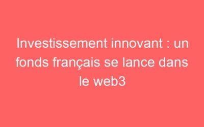 Investissement innovant : un fonds français se lance dans le web3