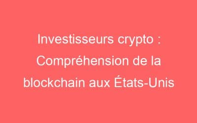 Investisseurs crypto : Compréhension de la blockchain aux États-Unis