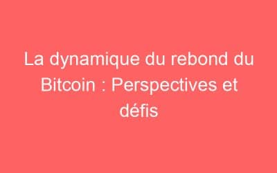 La dynamique du rebond du Bitcoin : Perspectives et défis