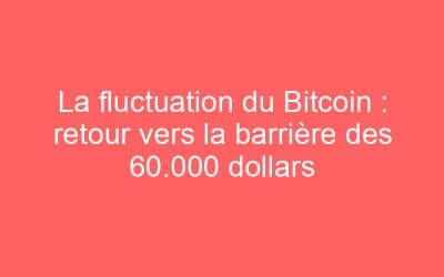 La fluctuation du Bitcoin : retour vers la barrière des 60.000 dollars
