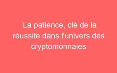 La patience, clé de la réussite dans l’univers des cryptomonnaies