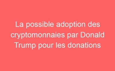 La possible adoption des cryptomonnaies par Donald Trump pour les donations